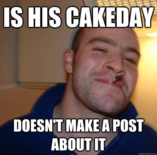 is his cakeday doesnt make a post about it - Good Guy Greg