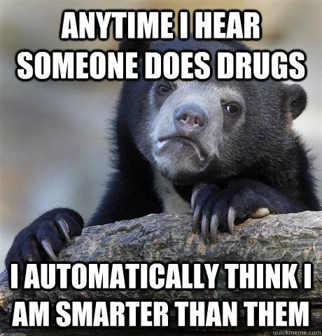 anytime i hear someone does drugs i automatically think i am - Confession Bear