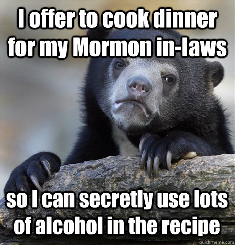 i offer to cook dinner for my mormon inlaws so i can secret - Confession Bear