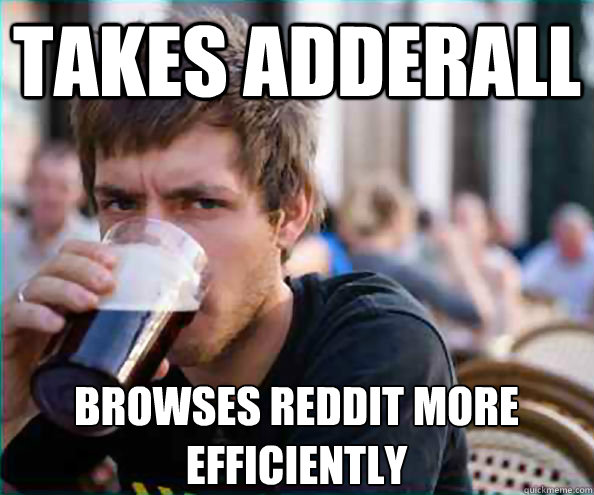 takes adderall browses reddit more efficiently - Lazy College Senior