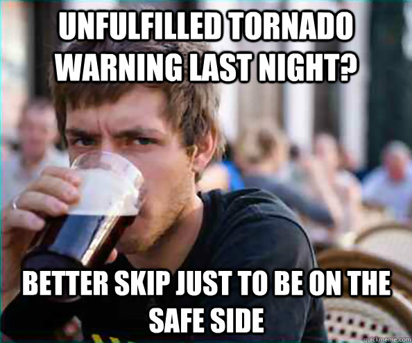 unfulfilled tornado warning last night better skip just to - Lazy College Senior