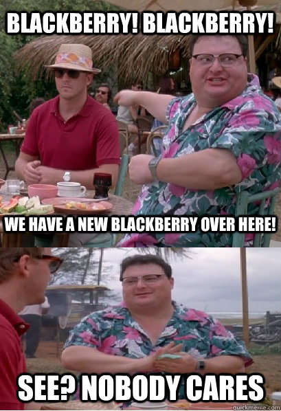 blackberry blackberry we have a new blackberry over here - Nobody Cares