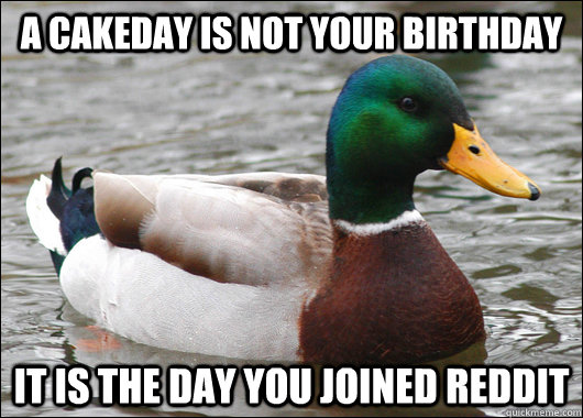 a cakeday is not your birthday it is the day you joined redd - Actual Advice Mallard