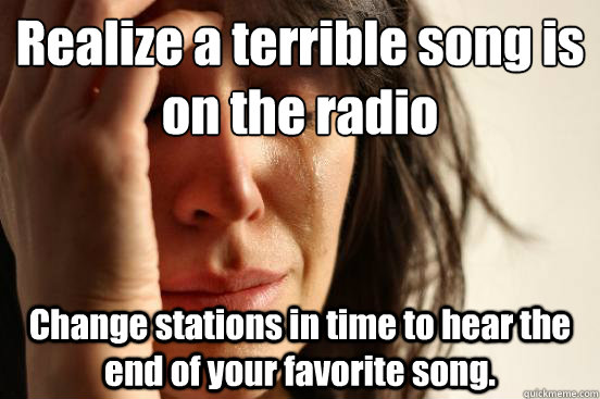 realize a terrible song is on the radio change stations in t - First World Problems