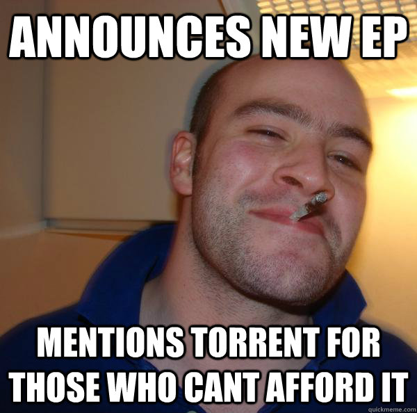 announces new ep mentions torrent for those who cant afford  - Good Guy Greg