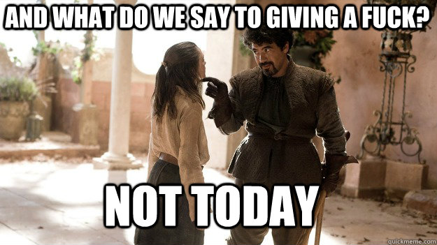 and what do we say to giving a fuck not today - Arya not today