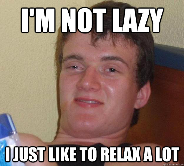 im not lazy i just like to relax a lot - 10 Guy