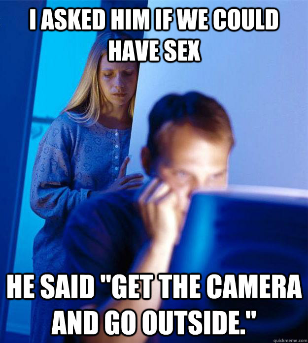 i asked him if we could have sex he said get the camera and - Redditors Wife
