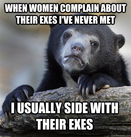 when women complain about their exes ive never met i usuall - Confession Bear