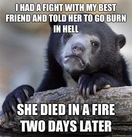 I had a fight with my best friend and told her to go burn in - Confession Bear