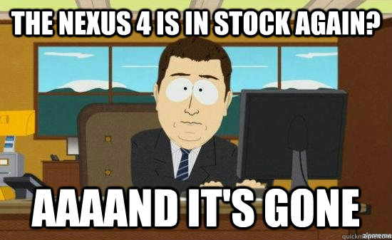 the nexus 4 is in stock again aaaand its gone - aaaand its gone