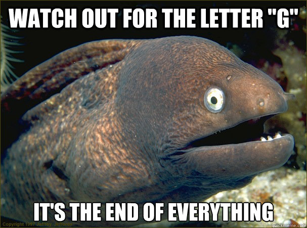 watch out for the letter g its the end of everything - Bad Joke Eel