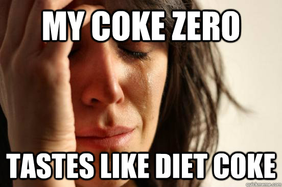 my coke zero tastes like diet coke - First World Problems
