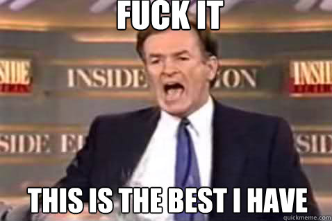 fuck it this is the best i have - Fuck It Bill OReilly