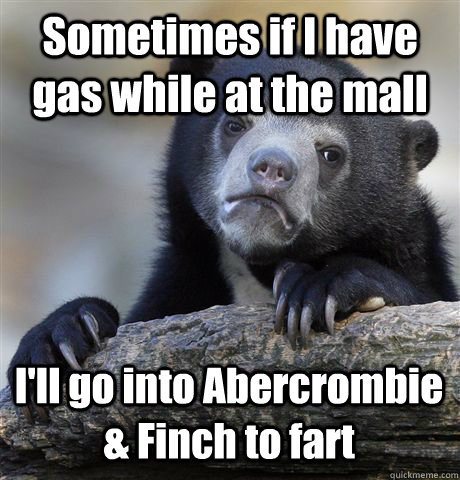 sometimes if i have gas while at the mall ill go into aberc - Confession Bear