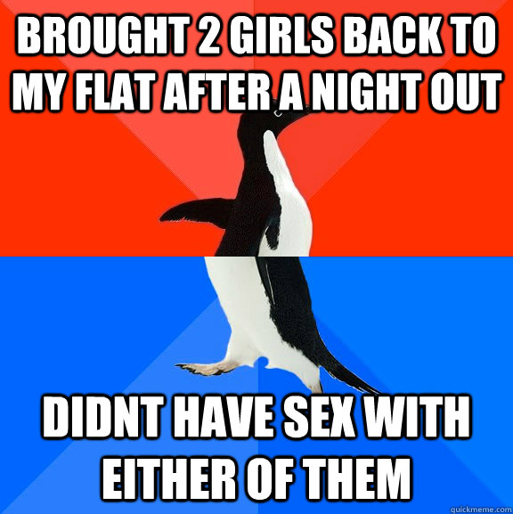 brought 2 girls back to my flat after a night out didnt have - Socially Awesome Awkward Penguin