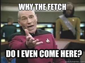 why the fetch do i even come here - Annoyed Picard