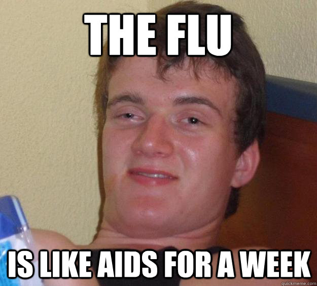 the flu is like aids for a week - 10 Guy