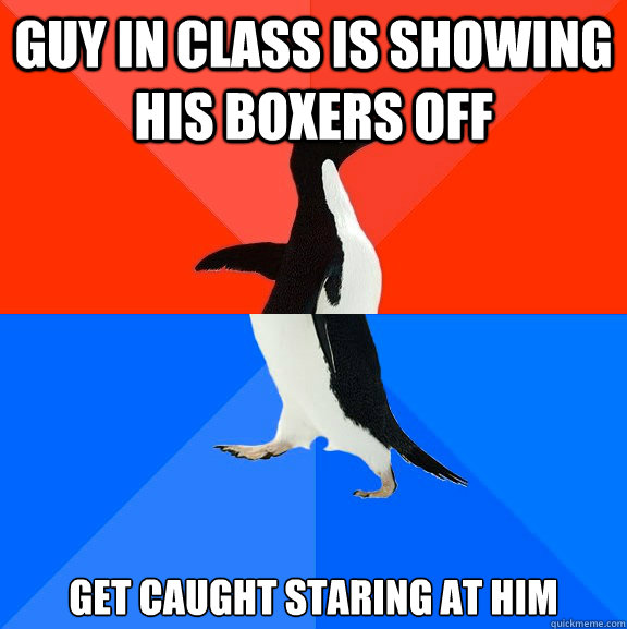 guy in class is showing his boxers off get caught staring at - Socially Awesome Awkward Penguin