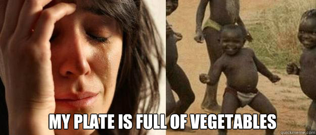 my plate is full of vegetables - First World Problems Third World Success