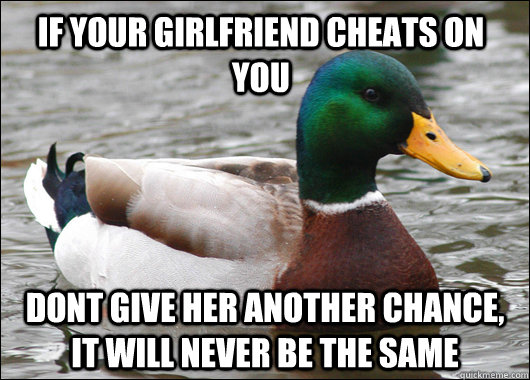 if your girlfriend cheats on you dont give her another chanc - Actual Advice Mallard