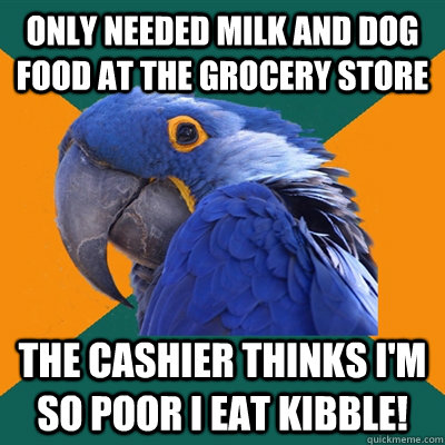 only needed milk and dog food at the grocery store the cashi - Paranoid Parrot