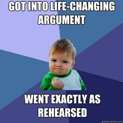 got into lifechanging argument went exactly as rehearsed - Success Baby