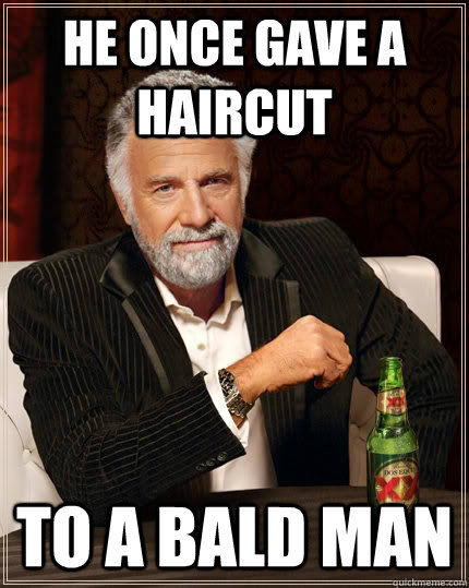 he once gave a haircut to a bald man - The Most Interesting Man In The World
