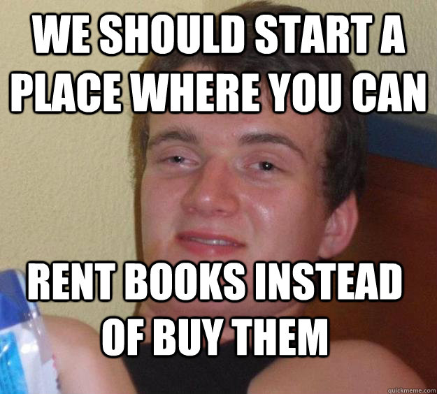 we should start a place where you can rent books instead of - 10 Guy