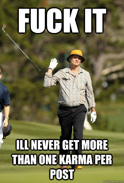 fuck it ill never get more than one karma per post - fuck it bill murray