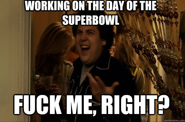 fuck me right working on the day of the superbowl - Fuck Me, Right