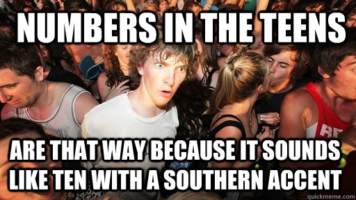 numbers in the teens are that way because it sounds like te - Sudden Clarity Clarence