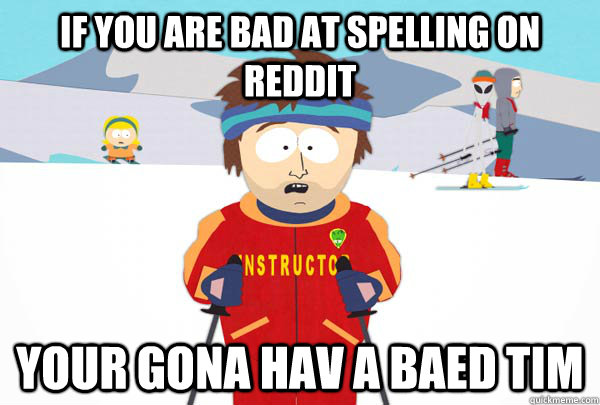 if you are bad at spelling on reddit your gona hav a baed ti - Super Cool Ski Instructor