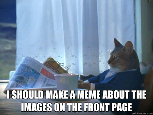 i should make a meme about the images on the front page - The One Percent Cat
