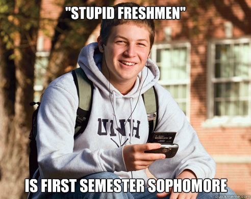 stupid freshmen is first semester sophomore - College Freshman
