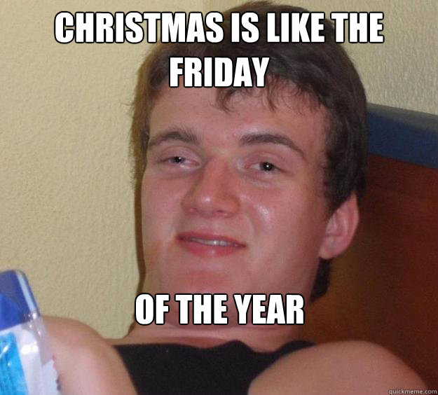 christmas is like the friday of the year - 10 Guy