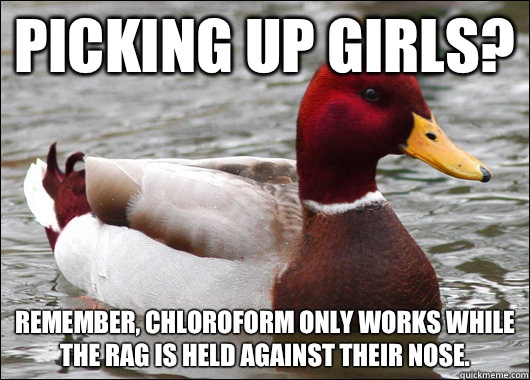 Picking up girls Remember chloroform only works while the ra - Malicious Advice Mallard