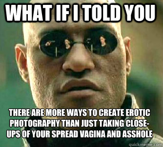 what if i told you there are more ways to create erotic phot - Matrix Morpheus