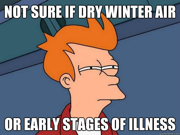 not sure if dry winter air or early stages of illness - Futurama Fry