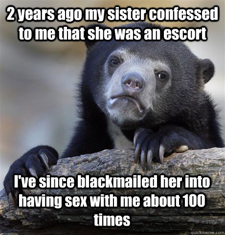 2 years ago my sister confessed to me that she was an escort - Confession Bear