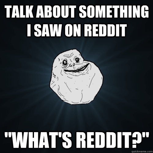 talk about something i saw on reddit whats reddit - Forever Alone
