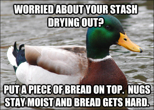 worried about your stash drying out put a piece of bread on - Actual Advice Mallard