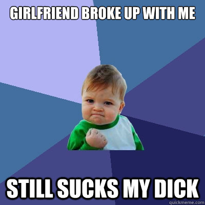girlfriend broke up with me still sucks my dick - Success Kid