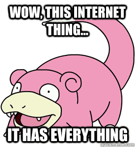 wow this internet thing it has everything - slopoke