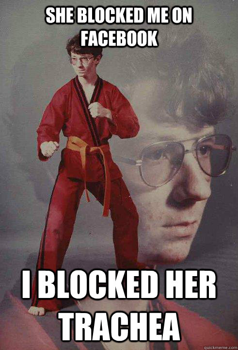 she blocked me on facebook i blocked her trachea - Karate Kyle