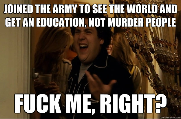 joined the army to see the world and get an education not m - Fuck Me, Right