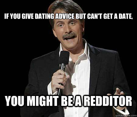 if you give dating advice but cant get a date you might be - Foxworthy Redditor
