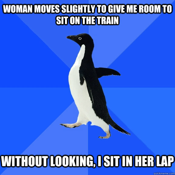 woman moves slightly to give me room to sit on the train wit - Socially Awkward Penguin