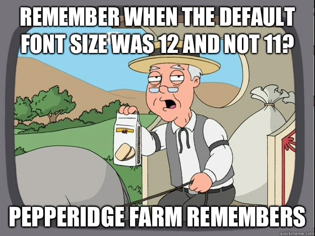 Remember when the default font size was 12 and not 11 Pepper - Pepperidge Farm remembers