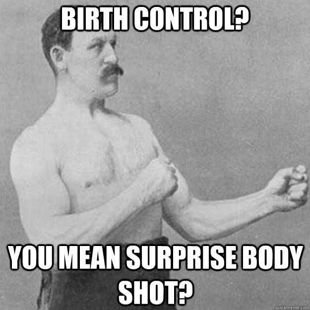 birth control you mean surprise body shot - overly manly man